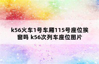 k56火车1号车厢115号座位挨窗吗 k56次列车座位图片